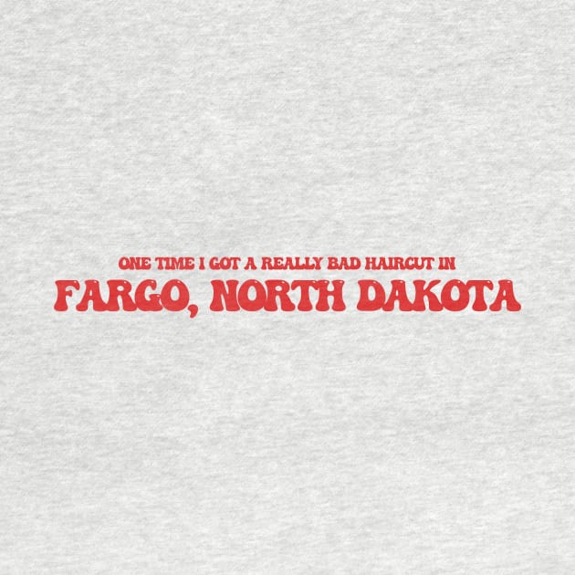 One time I got a really bad haircut in Fargo, North Dakota by Curt's Shirts